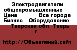 Электродвигатели общепромышленные   › Цена ­ 2 700 - Все города Бизнес » Оборудование   . Тверская обл.,Тверь г.